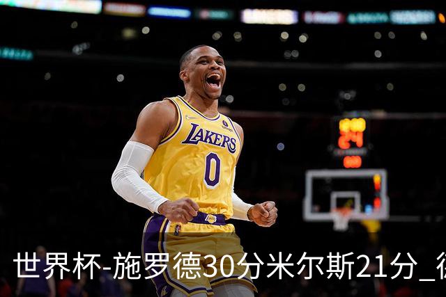 世界杯-施罗德30分米尔斯21分 德国胜澳大利亚