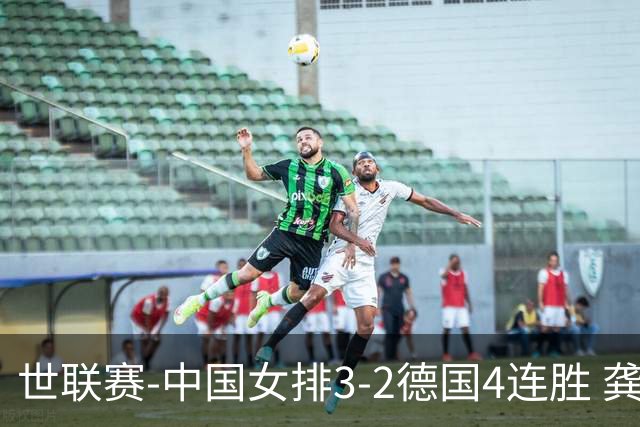 世联赛-中国女排3-2德国4连胜 龚翔宇夺赛点庄宇珊27分