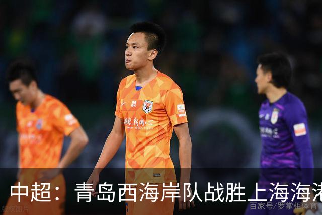 中超：青岛西海岸队战胜上海海港队 连续13轮联赛不败
