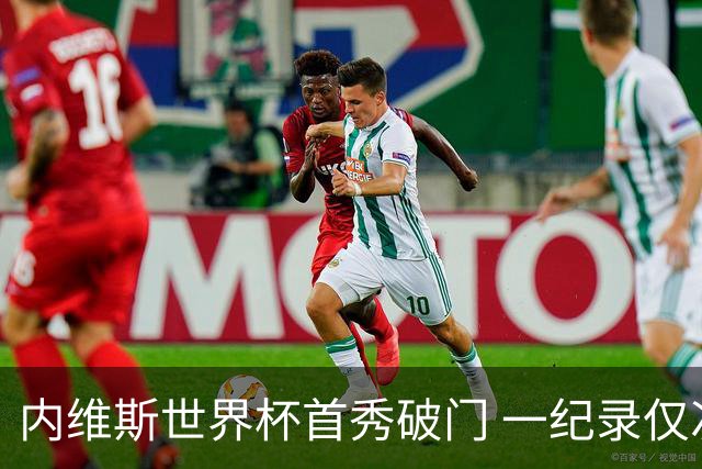 内维斯世界杯首秀破门 一纪录仅次C罗&拉莫斯