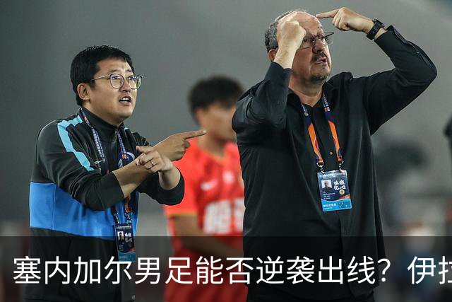 塞内加尔男足能否逆袭出线？伊拉克队同样有机会！