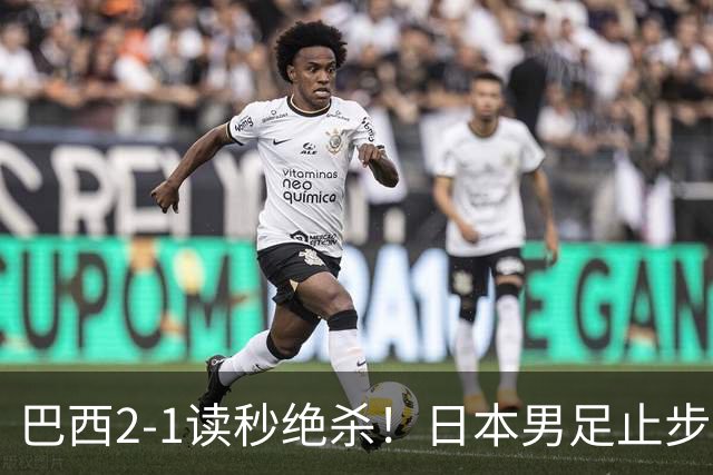 巴西2-1读秒绝杀！日本男足止步32强！徒弟终究还是打不过师傅