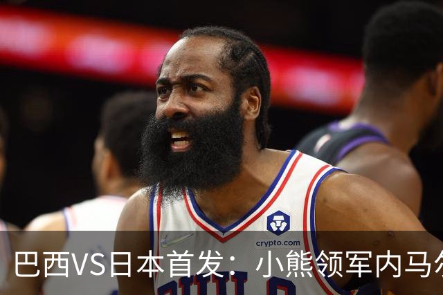 巴西VS日本首发：小熊领军内马尔替补 库尼亚配拉扬