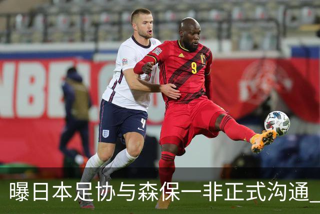 曝日本足协与森保一非正式沟通 只续约一年仅限亚洲杯