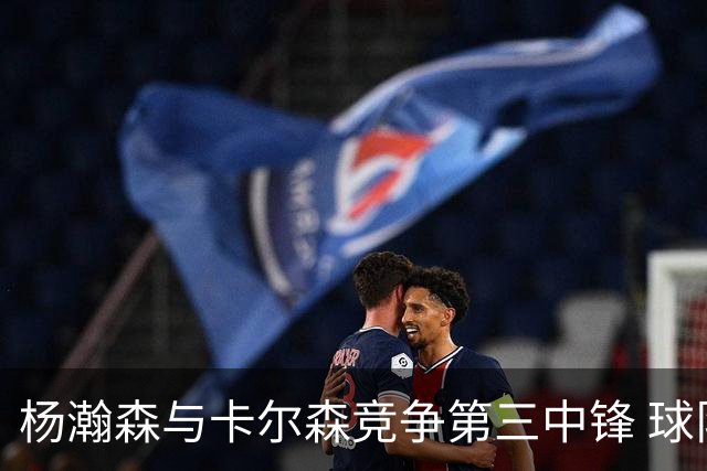 杨瀚森与卡尔森竞争第三中锋 球队培养思路循序渐进 他要尽快成长