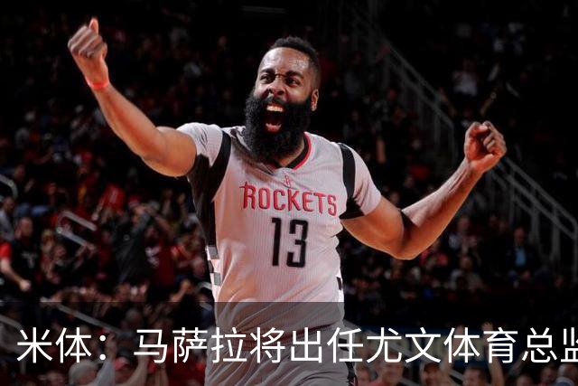 米体：马萨拉将出任尤文体育总监 曾发掘多位球星，基耶利尼留任