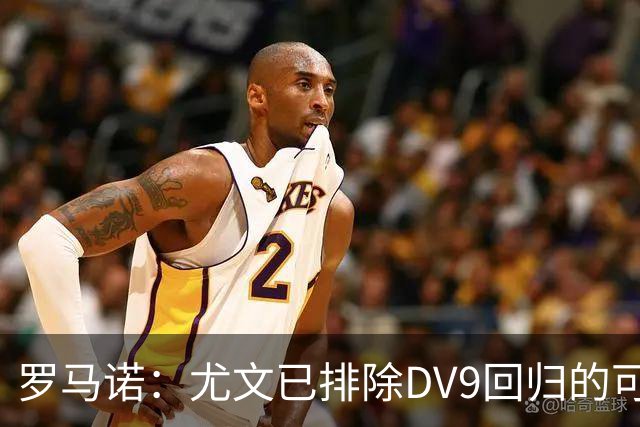 罗马诺：尤文已排除DV9回归的可能 没在谈坎比亚索和弗拉泰西互换