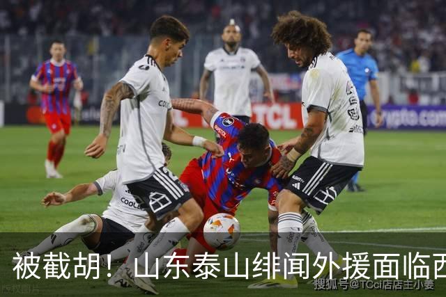 被截胡！山东泰山绯闻外援面临西甲豪门的激烈竞争，夏窗换外援再成泡影