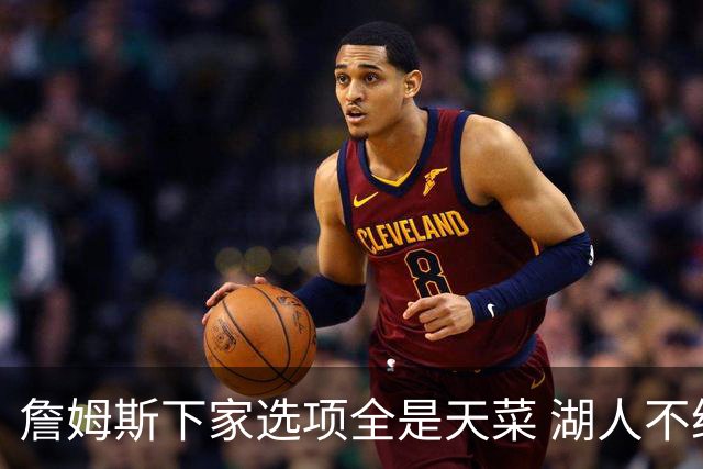 詹姆斯下家选项全是天菜 湖人不给的体面这些队能给