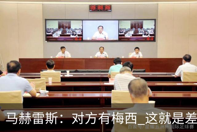 马赫雷斯：对方有梅西 这就是差距，想尽办法要限制他但是没做到
